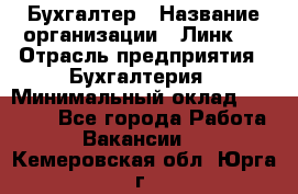 Бухгалтер › Название организации ­ Линк-1 › Отрасль предприятия ­ Бухгалтерия › Минимальный оклад ­ 40 000 - Все города Работа » Вакансии   . Кемеровская обл.,Юрга г.